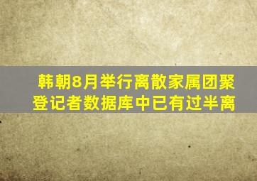 韩朝8月举行离散家属团聚 登记者数据库中已有过半离